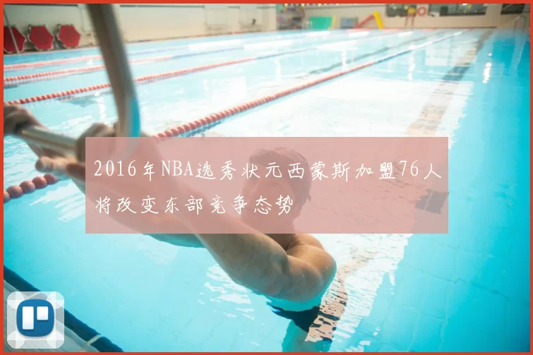 2016年NBA选秀状元西蒙斯加盟76人将改变东部竞争态势