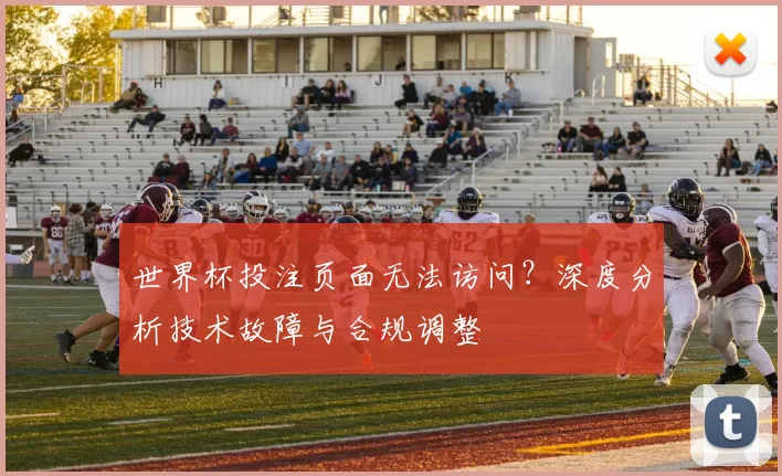 世界杯投注页面无法访问？深度分析技术故障与合规调整