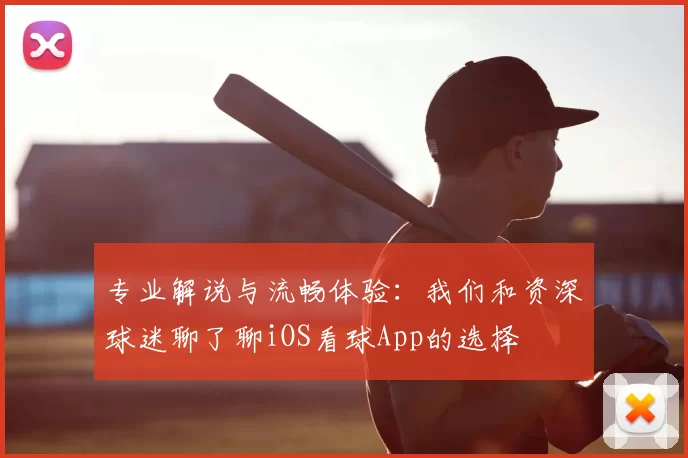 专业解说与流畅体验:我们和资深球迷聊了聊iOS看球App的选择