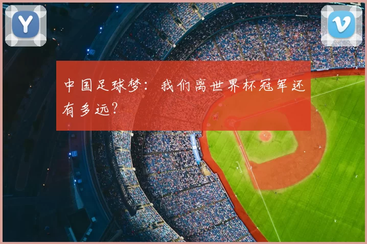 中国足球梦:我们离世界杯冠军还有多远?