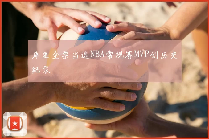 库里全票当选NBA常规赛MVP创历史纪录