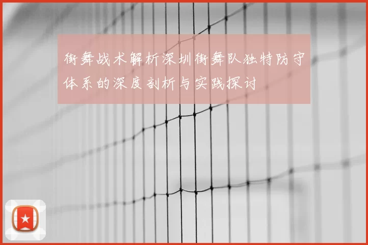街舞战术解析深圳街舞队独特防守体系的深度剖析与实践探讨