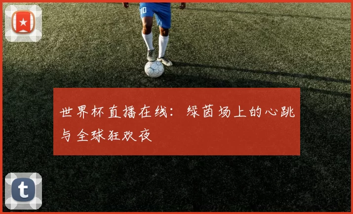 世界杯直播在线：绿茵场上的心跳与全球狂欢夜