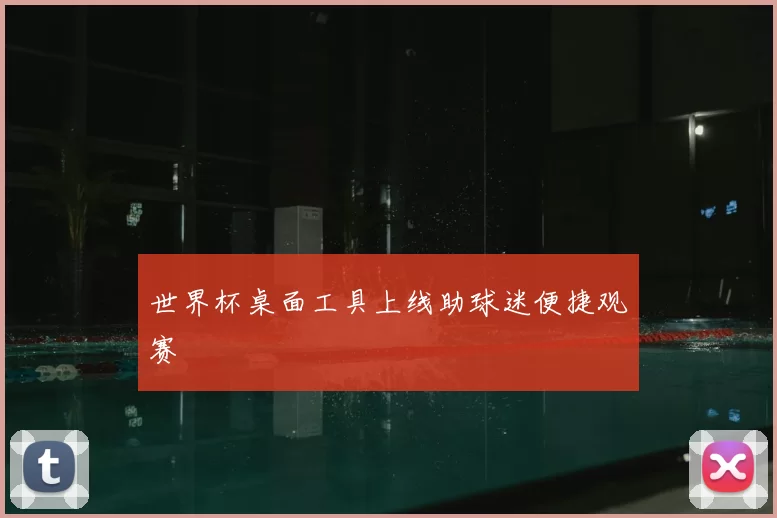 世界杯桌面工具上线助球迷便捷观赛