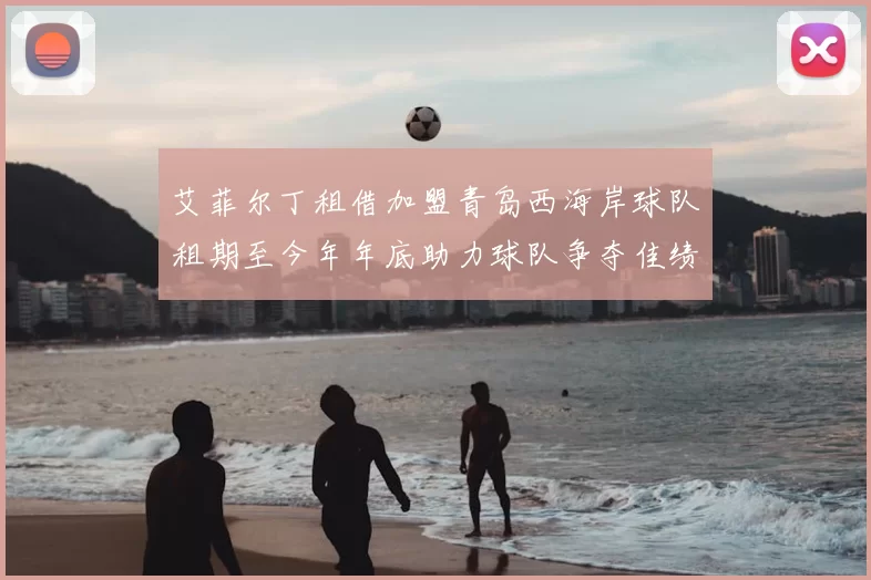 艾菲尔丁租借加盟青岛西海岸球队租期至今年年底助力球队争夺佳绩