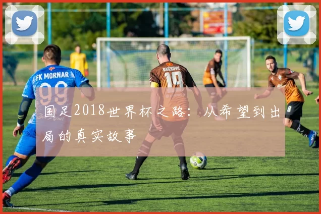 国足2018世界杯之路：从希望到出局的真实故事