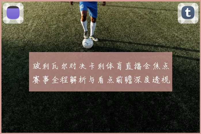 玻利瓦尔对决卡利体育直播会焦点赛事全程解析与看点前瞻深度透视