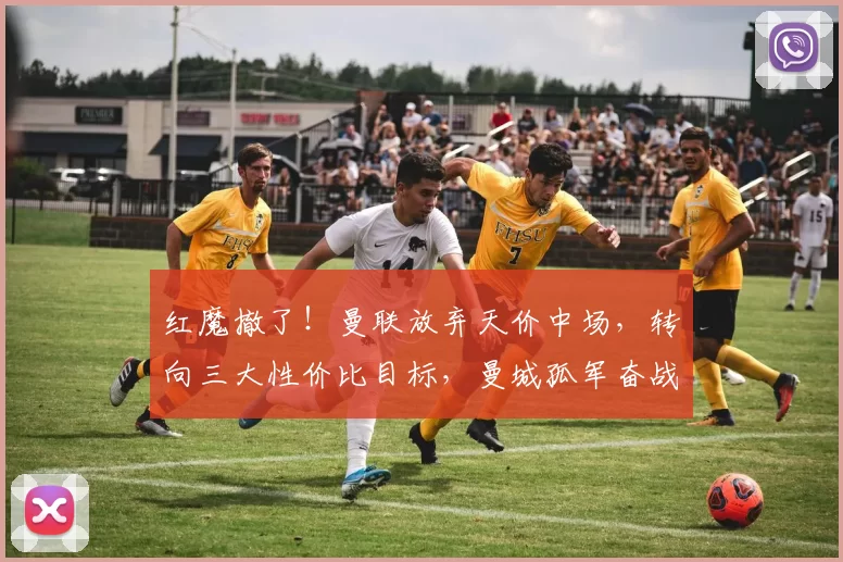 红魔撤了！曼联放弃天价中场，转向三大性价比目标，曼城孤军奋战
