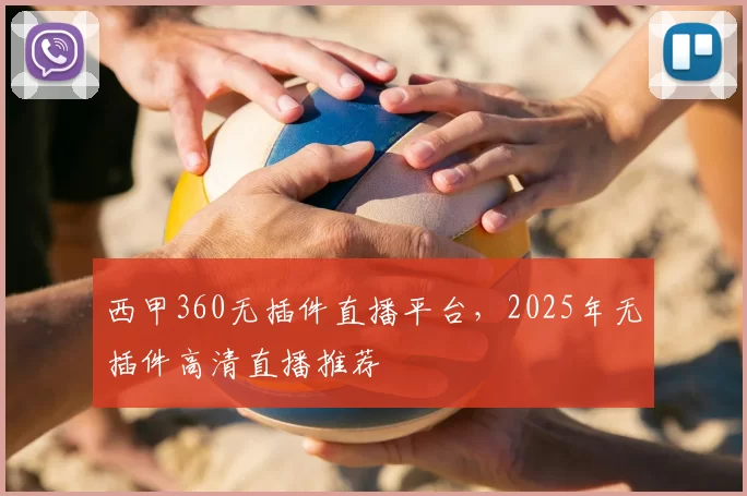 西甲360无插件直播平台，2025年无插件高清直播推荐