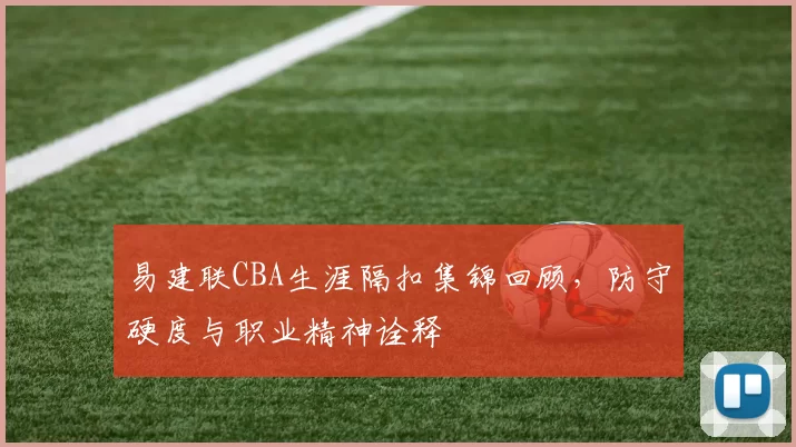 易建联CBA生涯隔扣集锦回顾,防守硬度与职业精神诠释