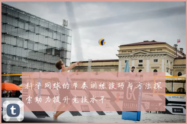 科学网球的节奏训练技巧与方法探索助力提升竞技水平