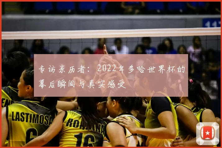专访亲历者：2022年多哈世界杯的幕后瞬间与真实感受