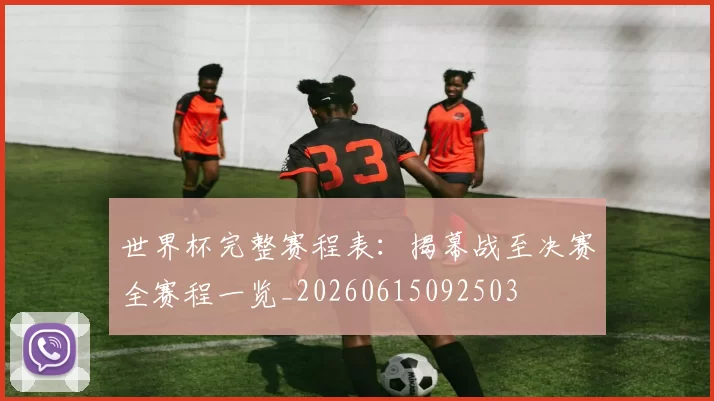 世界杯完整赛程表:揭幕战至决赛全赛程一览_20260615092503