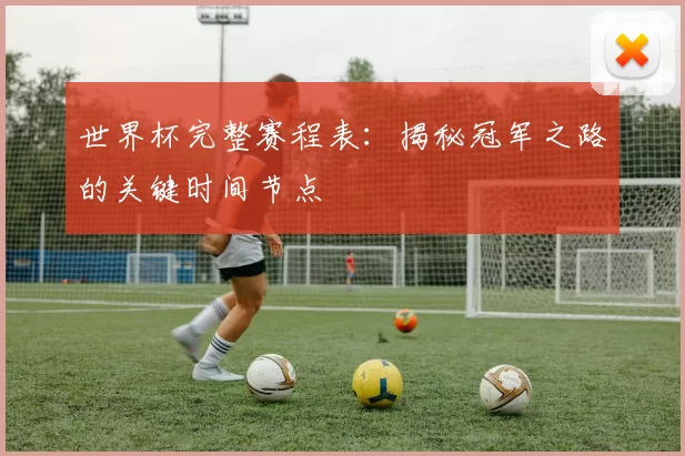 世界杯完整赛程表:揭秘冠军之路的关键时间节点