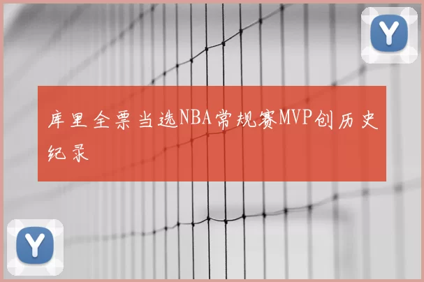 库里全票当选NBA常规赛MVP创历史纪录
