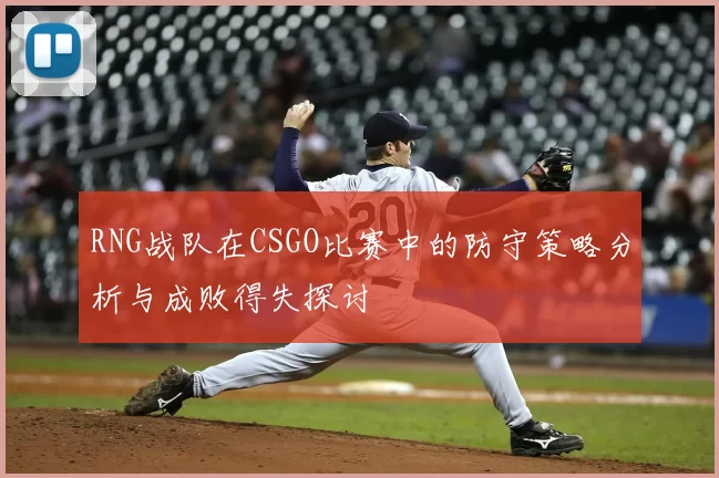 RNG战队在CSGO比赛中的防守策略分析与成败得失探讨