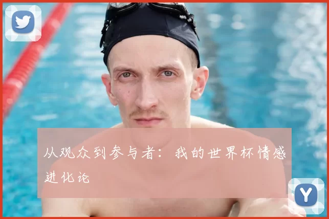 从观众到参与者：我的世界杯情感进化论