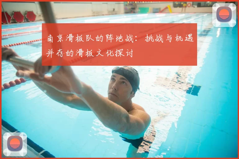 南京滑板队的阵地战:挑战与机遇并存的滑板文化探讨