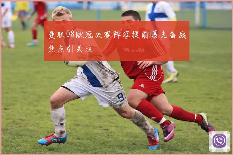 曼联08欧冠决赛阵容提前曝光备战焦点引关注