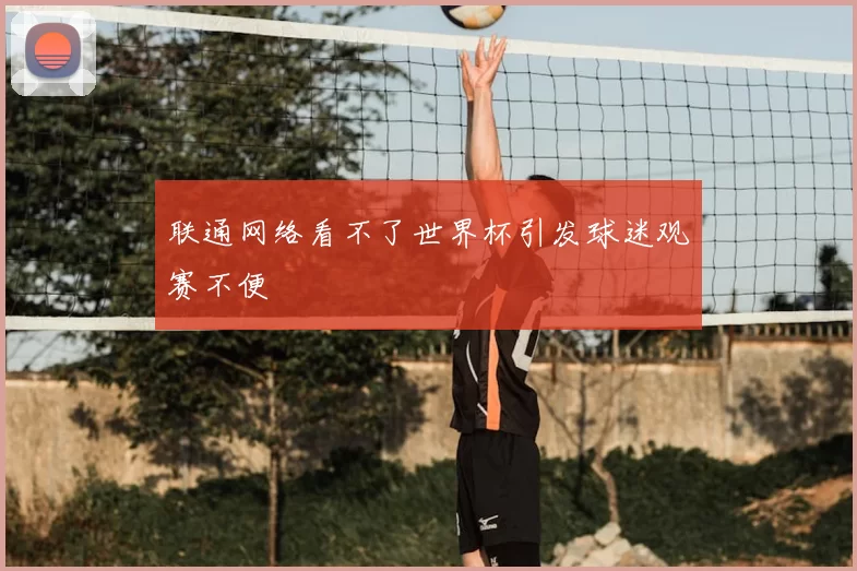 联通网络看不了世界杯引发球迷观赛不便