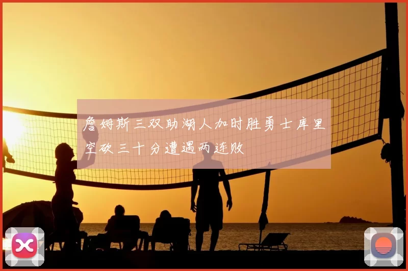 詹姆斯三双助湖人加时胜勇士库里空砍三十分遭遇两连败