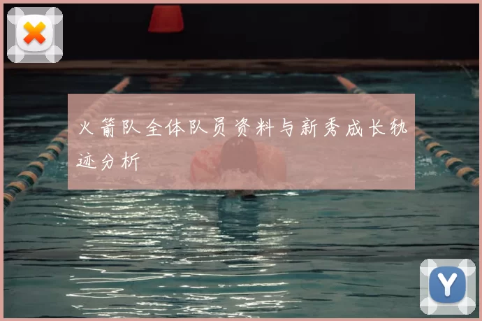 火箭队全体队员资料与新秀成长轨迹分析