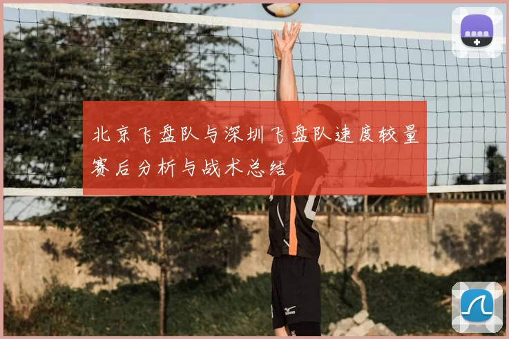 北京飞盘队与深圳飞盘队速度较量赛后分析与战术总结