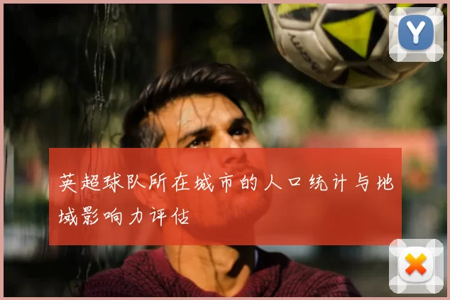 英超球队所在城市的人口统计与地域影响力评估