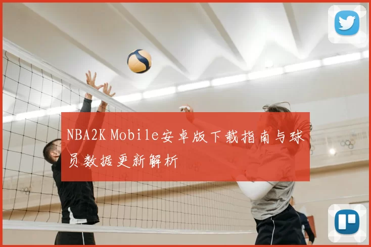 NBA2K Mobile安卓版下载指南与球员数据更新解析