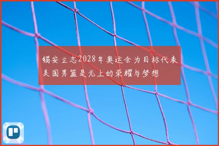 锡安立志2028年奥运会为目标代表美国男篮是无上的荣耀与梦想