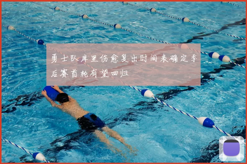 勇士队库里伤愈复出时间表确定季后赛首轮有望回归