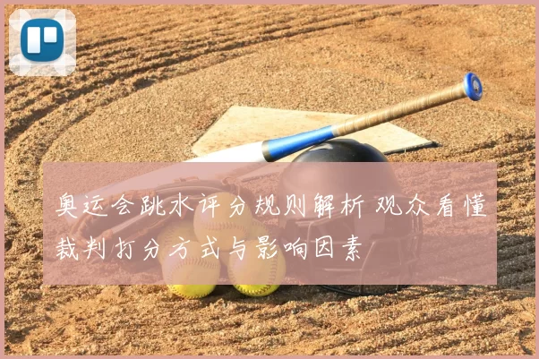 奥运会跳水评分规则解析 观众看懂裁判打分方式与影响因素