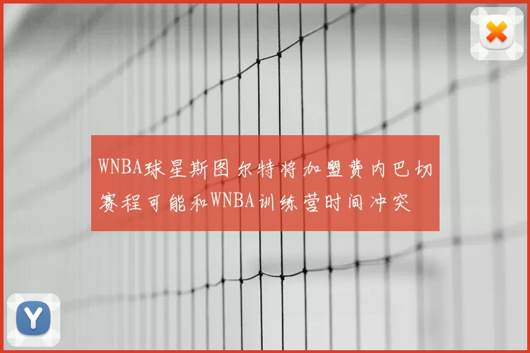 WNBA球星斯图尔特将加盟费内巴切赛程可能和WNBA训练营时间冲突