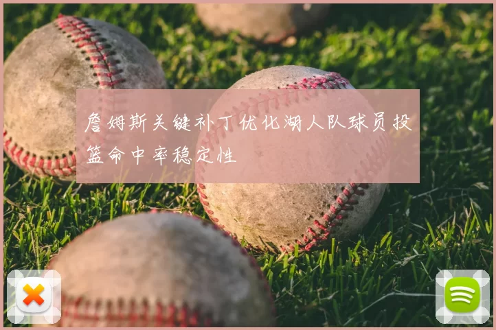 詹姆斯关键补丁优化湖人队球员投篮命中率稳定性