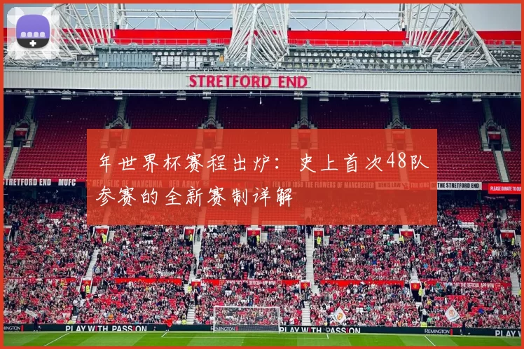 年世界杯赛程出炉：史上首次48队参赛的全新赛制详解