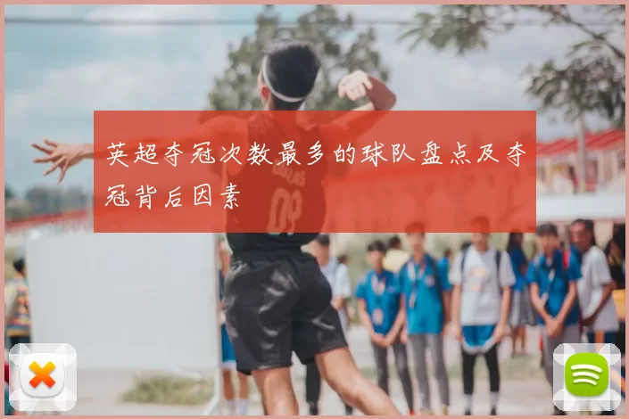 英超夺冠次数最多的球队盘点及夺冠背后因素