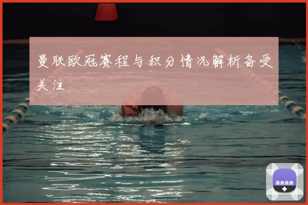 曼联欧冠赛程与积分情况解析备受关注