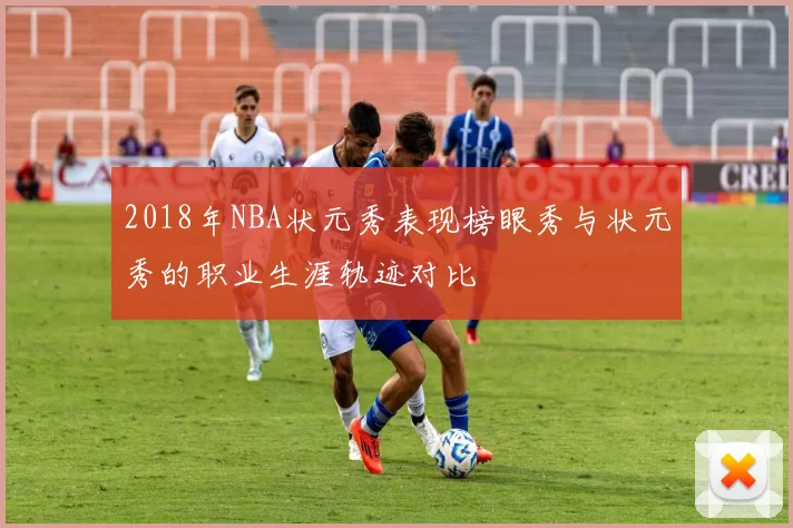 2018年NBA状元秀表现榜眼秀与状元秀的职业生涯轨迹对比