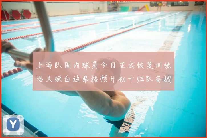 上海队国内球员今日正式恢复训练洛夫顿白边弗格预计初十归队备战新赛季