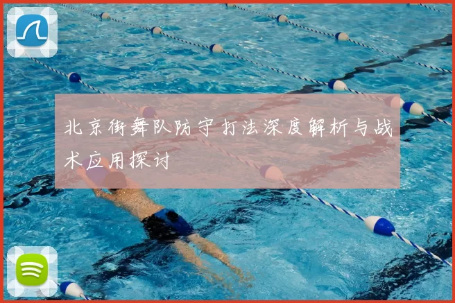 北京街舞队防守打法深度解析与战术应用探讨
