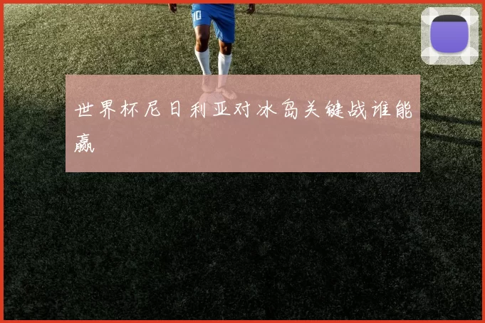 世界杯尼日利亚对冰岛关键战谁能赢