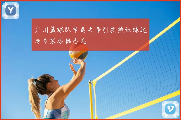 广州篮球队节奏之争引发热议球迷与专家各执己见