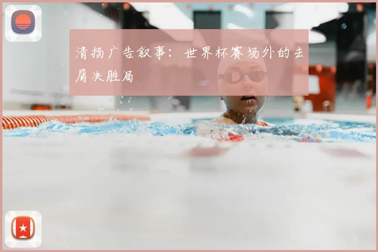 清扬广告叙事:世界杯赛场外的去屑决胜局