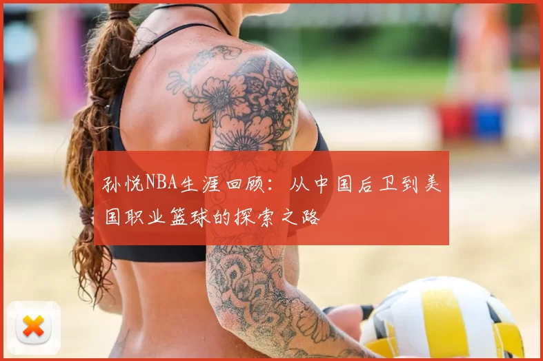孙悦NBA生涯回顾:从中国后卫到美国职业篮球的探索之路