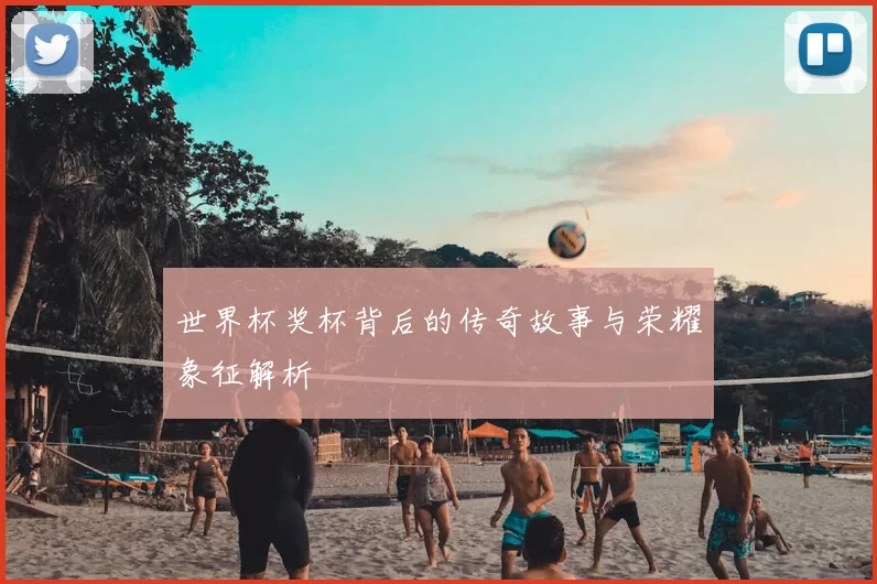 世界杯奖杯背后的传奇故事与荣耀象征解析