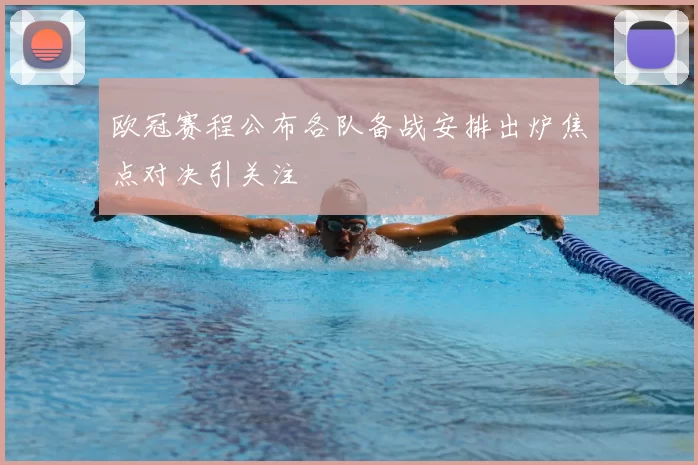 欧冠赛程公布各队备战安排出炉焦点对决引关注