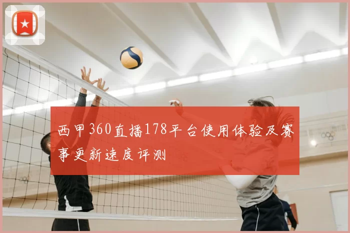 西甲360直播178平台使用体验及赛事更新速度评测