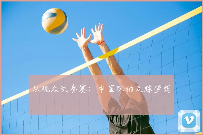 从观众到参赛：中国队的足球梦想