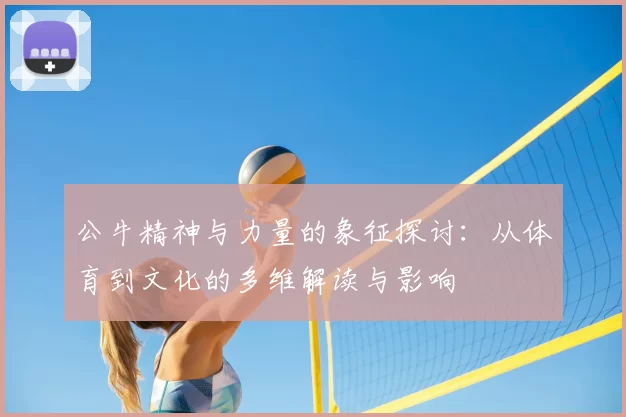 公牛精神与力量的象征探讨：从体育到文化的多维解读与影响