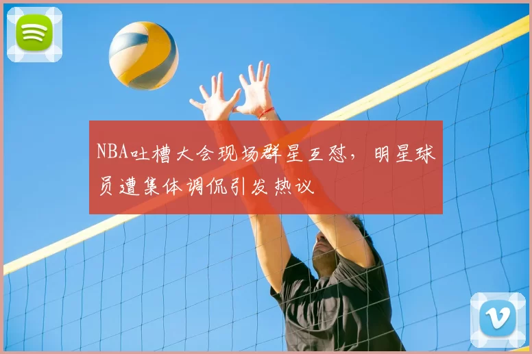 NBA吐槽大会现场群星互怼，明星球员遭集体调侃引发热议